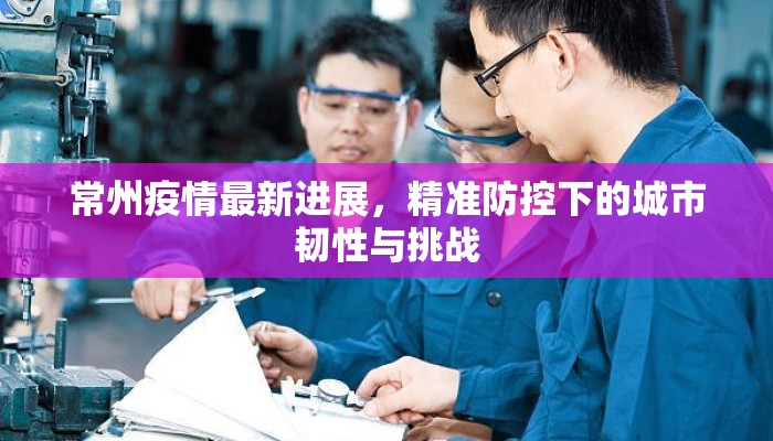 常州疫情最新进展，精准防控下的城市韧性与挑战