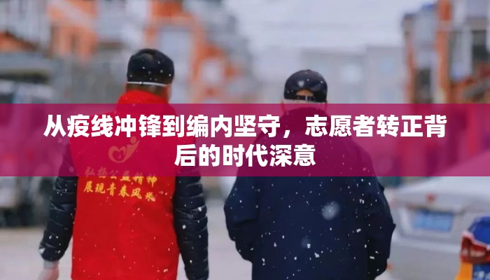 从疫线冲锋到编内坚守，志愿者转正背后的时代深意