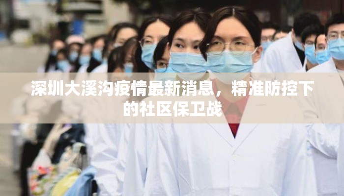深圳大溪沟疫情最新消息，精准防控下的社区保卫战
