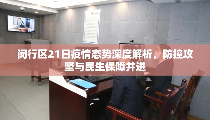 闵行区21日疫情态势深度解析，防控攻坚与民生保障并进