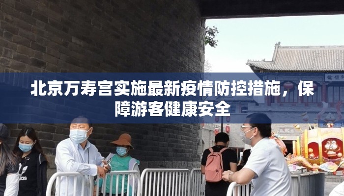 北京万寿宫实施最新疫情防控措施，保障游客健康安全