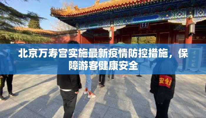 北京万寿宫实施最新疫情防控措施，保障游客健康安全