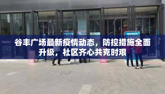 谷丰广场最新疫情动态，防控措施全面升级，社区齐心共克时艰