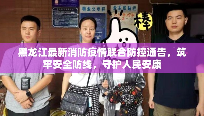 黑龙江最新消防疫情联合防控通告，筑牢安全防线，守护人民安康