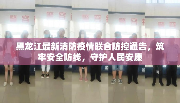 黑龙江最新消防疫情联合防控通告，筑牢安全防线，守护人民安康