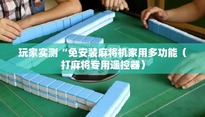 玩家实测“免安装麻将机家用多功能(打麻将专用遥控器) 玩家实测“免安装麻将机家用多功能(打麻将专用遥控器)