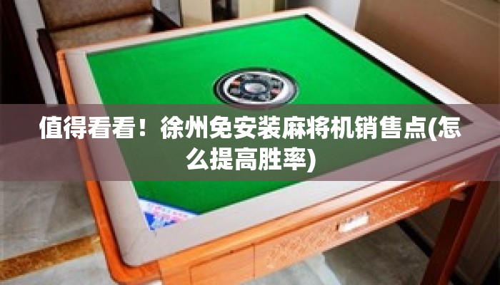 值得看看！徐州免安装麻将机销售点(怎么提高胜率)