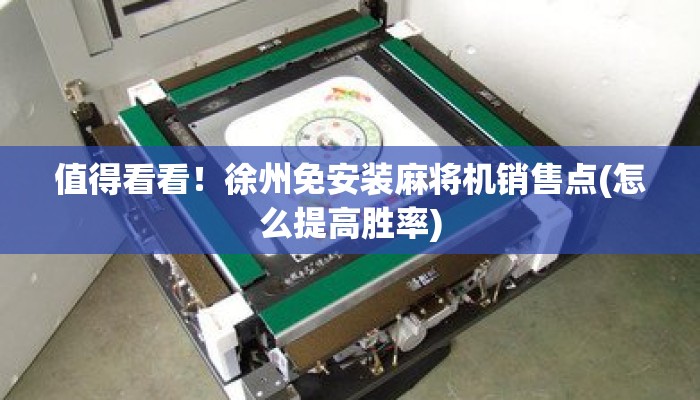 值得看看！徐州免安装麻将机销售点(怎么提高胜率)