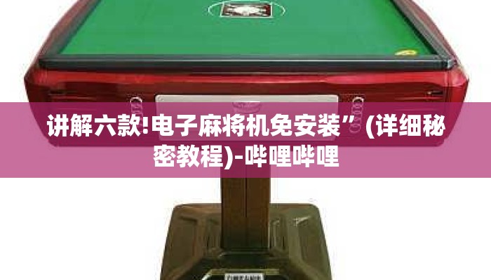 讲解六款!电子麻将机免安装”(详细秘密教程)-哔哩哔哩 讲解六款!电子麻将机免安装”(详细秘密教程)-哔哩哔哩