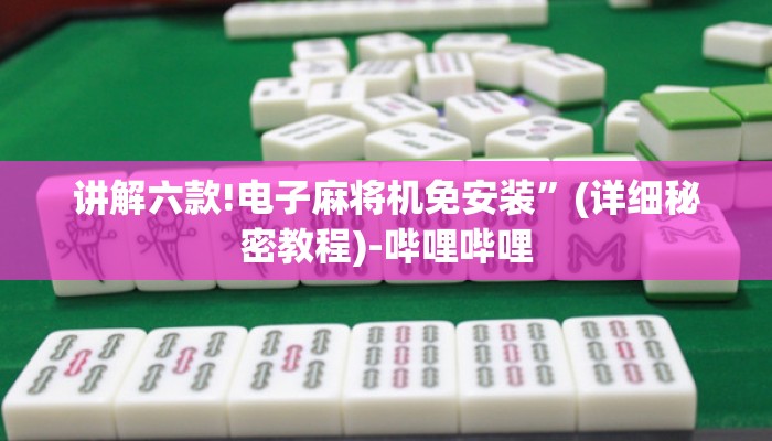讲解六款!电子麻将机免安装”(详细秘密教程)-哔哩哔哩 讲解六款!电子麻将机免安装”(详细秘密教程)-哔哩哔哩