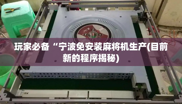 玩家必备“宁波免安装麻将机生产(目前新的程序揭秘) 玩家必备“宁波免安装麻将机生产(目前新的程序揭秘)