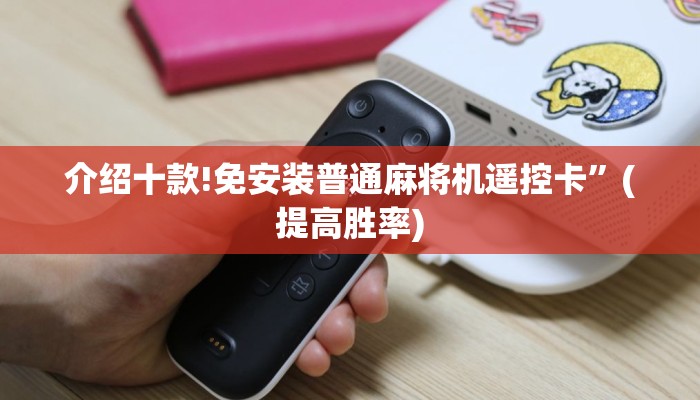 介绍十款!免安装普通麻将机遥控卡”(提高胜率) 介绍十款!免安装普通麻将机遥控卡”(提高胜率)