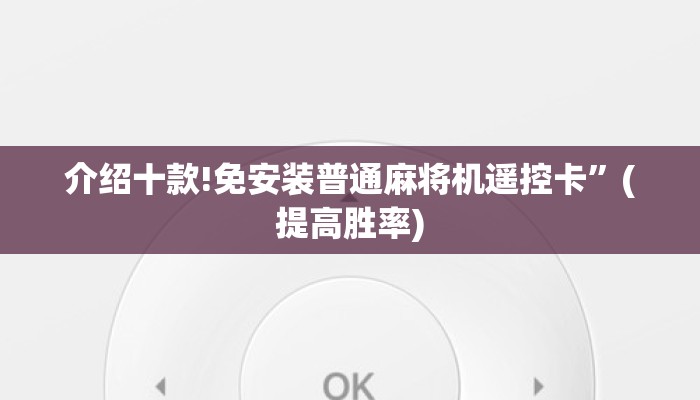 介绍十款!免安装普通麻将机遥控卡”(提高胜率) 介绍十款!免安装普通麻将机遥控卡”(提高胜率)
