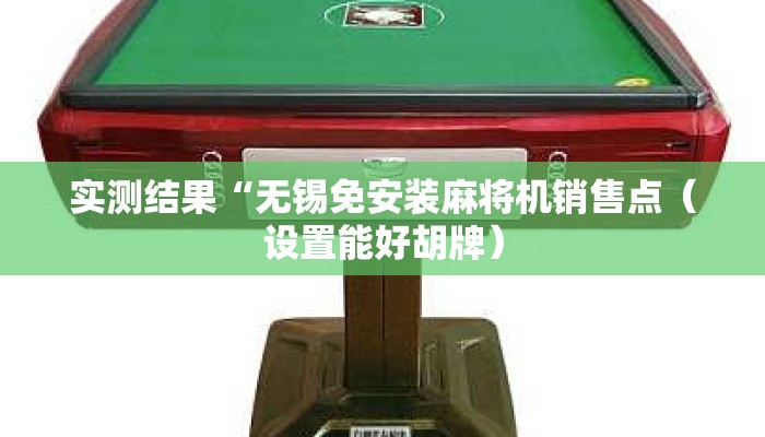 实测结果“无锡免安装麻将机销售点(设置能好胡牌) 实测结果“无锡免安装麻将机销售点(设置能好胡牌)
