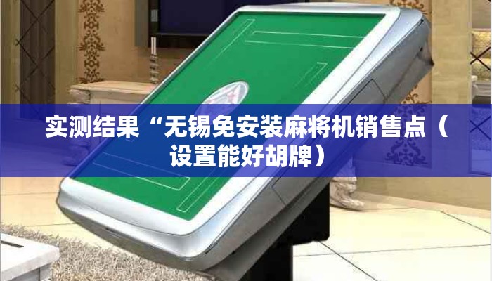 实测结果“无锡免安装麻将机销售点(设置能好胡牌) 实测结果“无锡免安装麻将机销售点(设置能好胡牌)