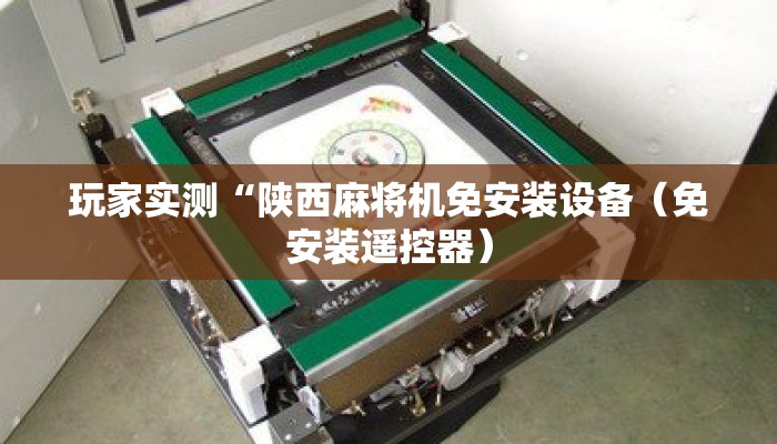 玩家实测“陕西麻将机免安装设备(免安装遥控器) 玩家实测“陕西麻将机免安装设备(免安装遥控器)