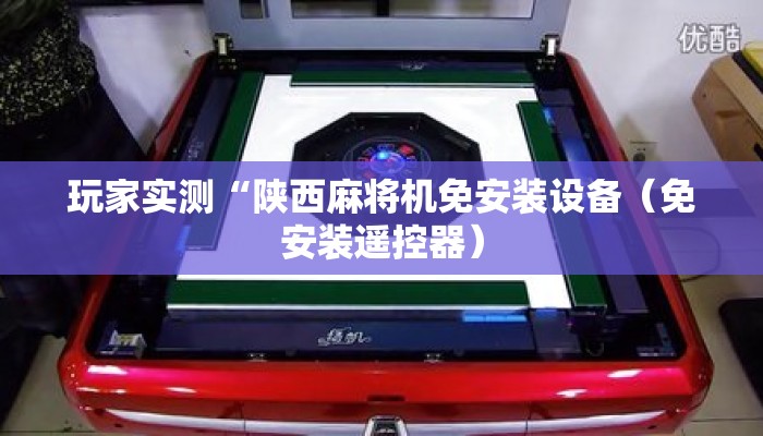 玩家实测“陕西麻将机免安装设备(免安装遥控器) 玩家实测“陕西麻将机免安装设备(免安装遥控器)