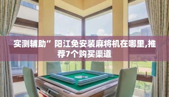 实测辅助”阳江免安装麻将机在哪里,推荐7个购买渠道 实测辅助”阳江免安装麻将机在哪里,推荐7个购买渠道