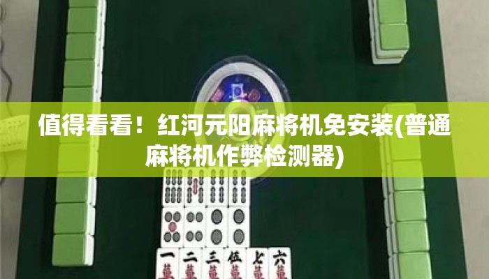 值得看看!红河元阳麻将机免安装(普通麻将机作弊检测器) 值得看看!红河元阳麻将机免安装(普通麻将机作弊检测器)