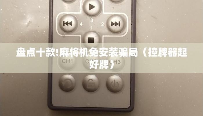 盘点十款!麻将机免安装骗局(控牌器起好牌) 盘点十款!麻将机免安装骗局(控牌器起好牌)