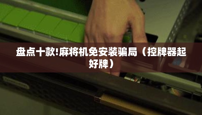 盘点十款!麻将机免安装骗局(控牌器起好牌) 盘点十款!麻将机免安装骗局(控牌器起好牌)