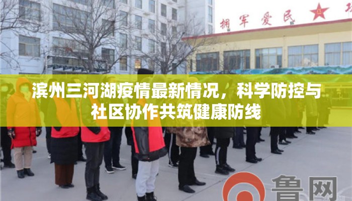 滨州三河湖疫情最新情况,科学防控与社区协作共筑健康防线 滨州三河湖疫情最新情况,科学防控与社区协作共筑健康防线