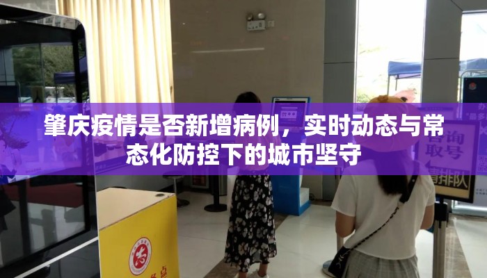 肇庆疫情是否新增病例,实时动态与常态化防控下的城市坚守 肇庆疫情是否新增病例,实时动态与常态化防控下的城市坚守