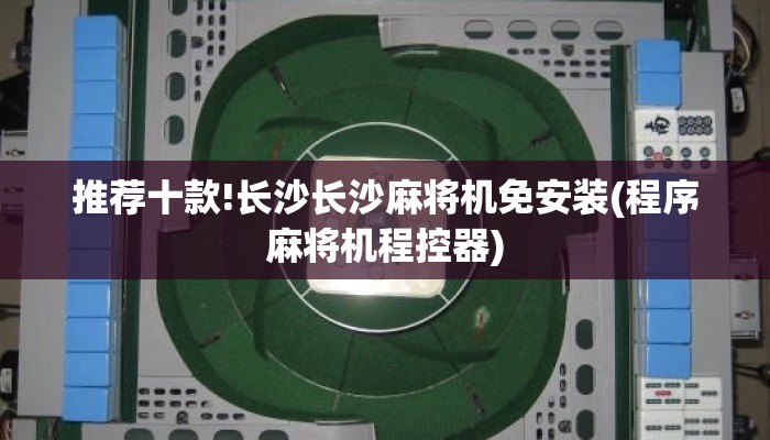 推荐十款!长沙长沙麻将机免安装(程序麻将机程控器) 推荐十款!长沙长沙麻将机免安装(程序麻将机程控器)