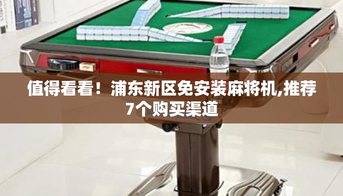 值得看看!浦东新区免安装麻将机,推荐7个购买渠道 值得看看!浦东新区免安装麻将机,推荐7个购买渠道