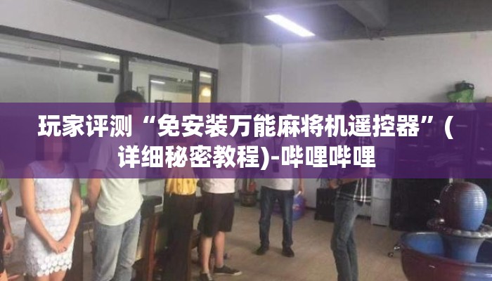 玩家评测“免安装万能麻将机遥控器”(详细秘密教程)-哔哩哔哩 玩家评测“免安装万能麻将机遥控器”(详细秘密教程)-哔哩哔哩