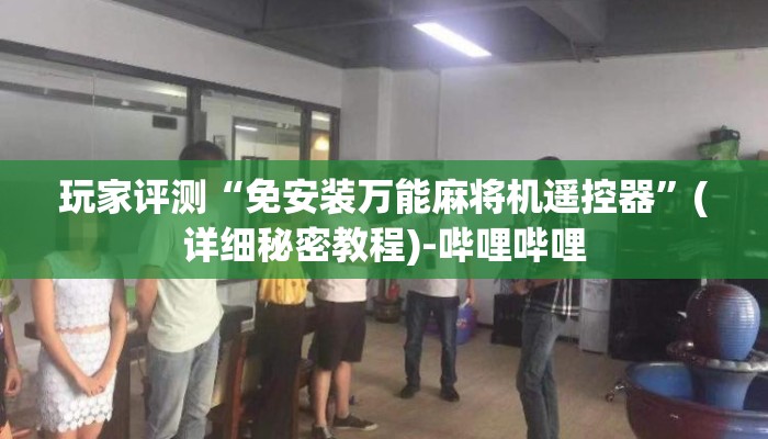 玩家评测“免安装万能麻将机遥控器”(详细秘密教程)-哔哩哔哩 玩家评测“免安装万能麻将机遥控器”(详细秘密教程)-哔哩哔哩
