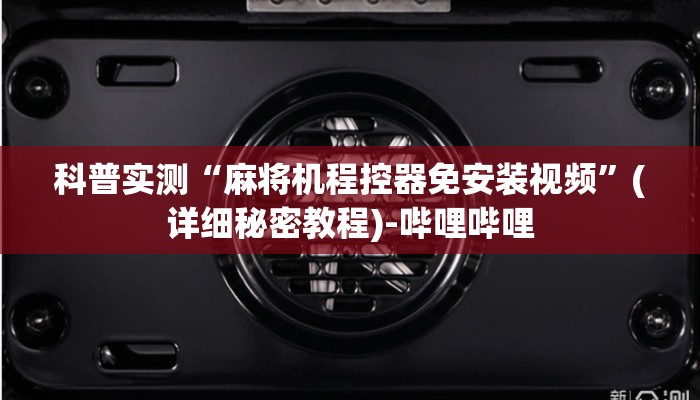 科普实测“麻将机程控器免安装视频”(详细秘密教程)-哔哩哔哩 科普实测“麻将机程控器免安装视频”(详细秘密教程)-哔哩哔哩