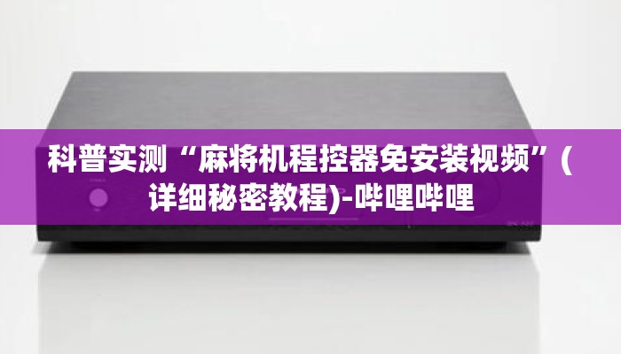 科普实测“麻将机程控器免安装视频”(详细秘密教程)-哔哩哔哩 科普实测“麻将机程控器免安装视频”(详细秘密教程)-哔哩哔哩