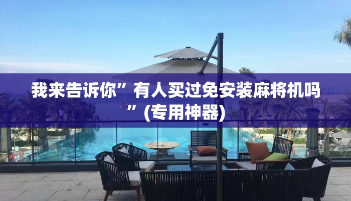 我来告诉你”有人买过免安装麻将机吗”(专用神器) 我来告诉你”有人买过免安装麻将机吗”(专用神器)
