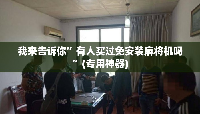 我来告诉你”有人买过免安装麻将机吗”(专用神器) 我来告诉你”有人买过免安装麻将机吗”(专用神器)