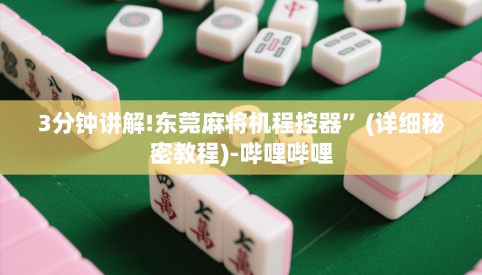3分钟讲解!东莞麻将机程控器”(详细秘密教程)-哔哩哔哩 3分钟讲解!东莞麻将机程控器”(详细秘密教程)-哔哩哔哩