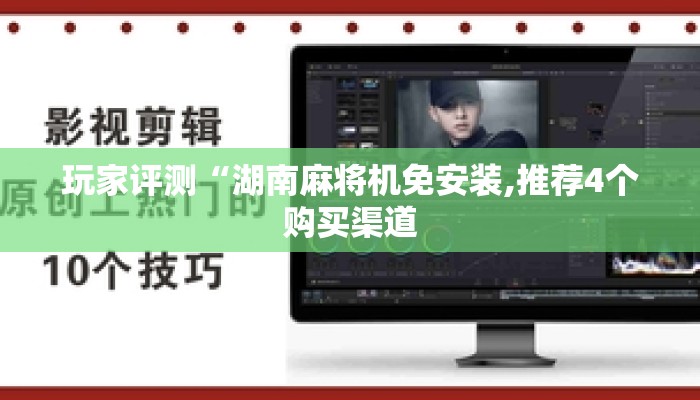 玩家评测“湖南麻将机免安装,推荐4个购买渠道 玩家评测“湖南麻将机免安装,推荐4个购买渠道