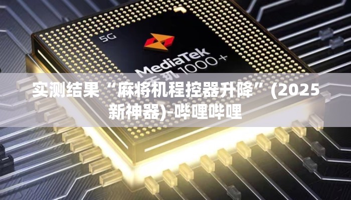 实测结果“麻将机程控器升降”(2025新神器)-哔哩哔哩 实测结果“麻将机程控器升降”(2025新神器)-哔哩哔哩