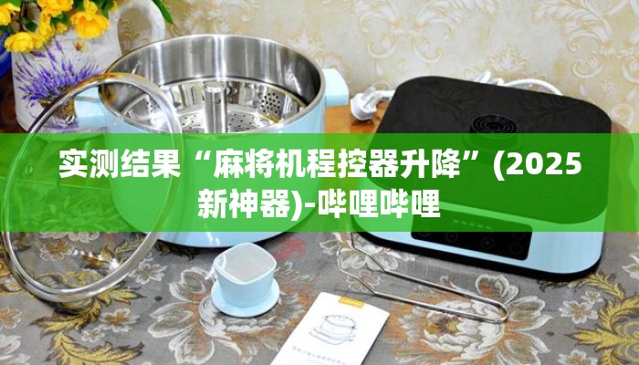 实测结果“麻将机程控器升降”(2025新神器)-哔哩哔哩 实测结果“麻将机程控器升降”(2025新神器)-哔哩哔哩