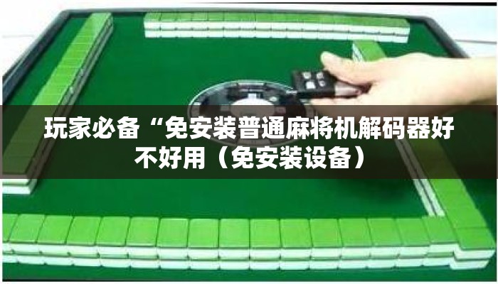 玩家必备“免安装普通麻将机解码器好不好用(免安装设备) 玩家必备“免安装普通麻将机解码器好不好用(免安装设备)