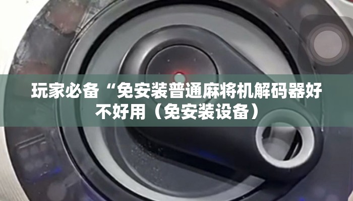 玩家必备“免安装普通麻将机解码器好不好用(免安装设备) 玩家必备“免安装普通麻将机解码器好不好用(免安装设备)