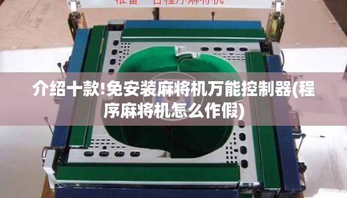 介绍十款!免安装麻将机万能控制器(程序麻将机怎么作假) 介绍十款!免安装麻将机万能控制器(程序麻将机怎么作假)