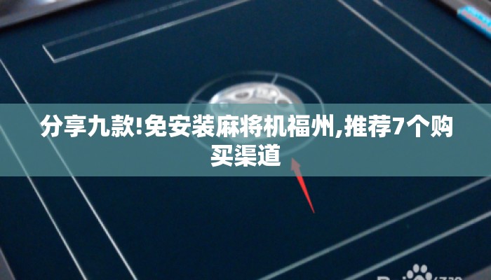 分享九款!免安装麻将机福州,推荐7个购买渠道 分享九款!免安装麻将机福州,推荐7个购买渠道
