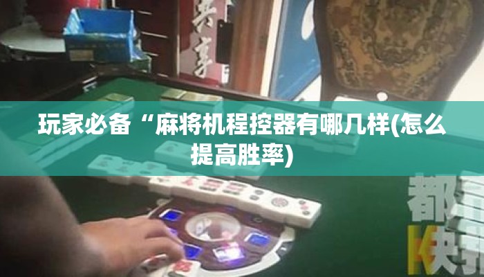 玩家必备“麻将机程控器有哪几样(怎么提高胜率) 玩家必备“麻将机程控器有哪几样(怎么提高胜率)