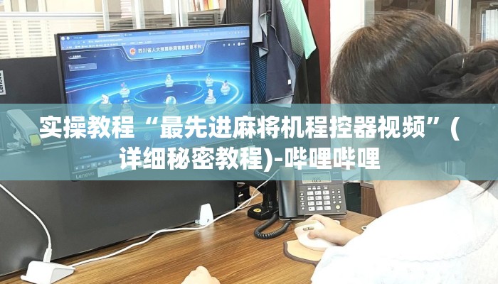 实操教程“最先进麻将机程控器视频”(详细秘密教程)-哔哩哔哩 实操教程“最先进麻将机程控器视频”(详细秘密教程)-哔哩哔哩