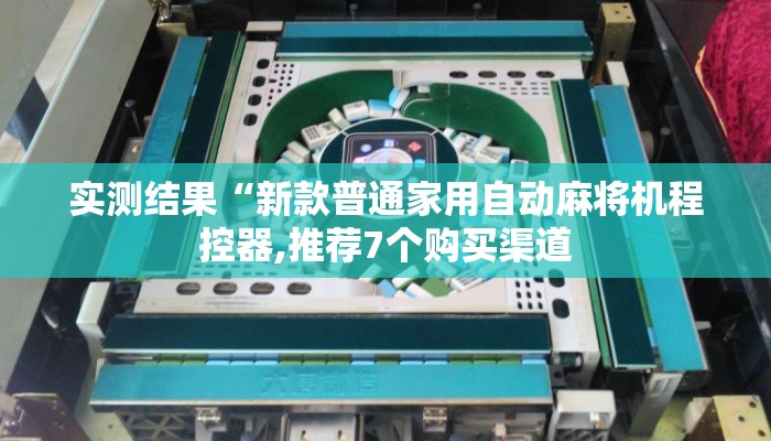 实测结果“新款普通家用自动麻将机程控器,推荐7个购买渠道 实测结果“新款普通家用自动麻将机程控器,推荐7个购买渠道
