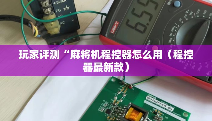 玩家评测“麻将机程控器怎么用(程控器最新款) 玩家评测“麻将机程控器怎么用(程控器最新款)