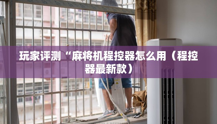 玩家评测“麻将机程控器怎么用(程控器最新款) 玩家评测“麻将机程控器怎么用(程控器最新款)