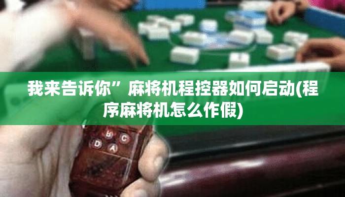 我来告诉你”麻将机程控器如何启动(程序麻将机怎么作假) 我来告诉你”麻将机程控器如何启动(程序麻将机怎么作假)