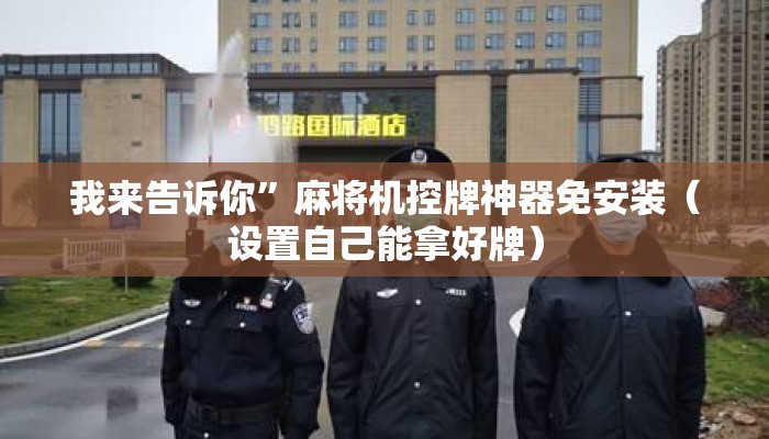 我来告诉你”麻将机控牌神器免安装(设置自己能拿好牌) 我来告诉你”麻将机控牌神器免安装(设置自己能拿好牌)